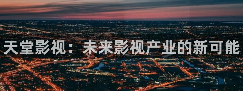 嫩草影院入口ncyy：天堂影视：未来影视产业的新可能