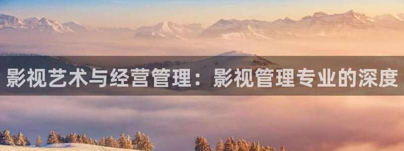 嫩草影院18在线观看：影视艺术与经营管理：影视管理专业的深度