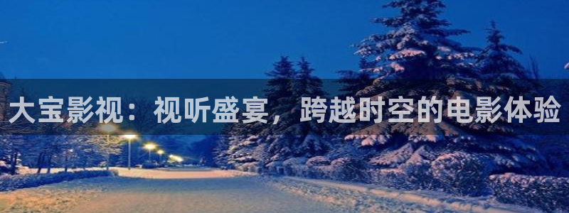 嫩草国产影院：大宝影视：视听盛宴，跨越时空的电影体验