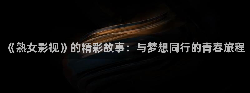 《嫩草影院》：《熟女影视》的精彩故事：与梦想同行的青春旅程