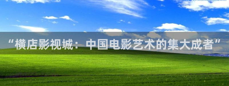嫩草影院在线观看网站：“横店影视城：中国电影艺术的集大成者”