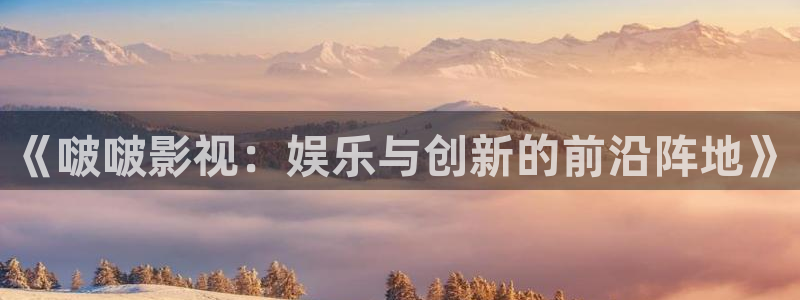 嫩草影院永久：《啵啵影视：娱乐与创新的前沿阵地》
