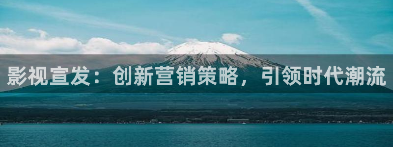 嫩草影院国产在线观看：影视宣发：创新营销策略，引领时代潮流