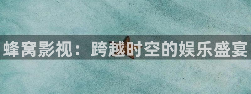 91嫩草影院：蜂窝影视：跨越时空的娱乐盛宴