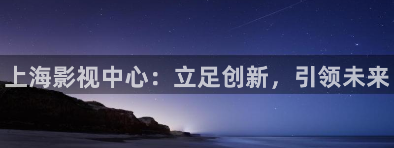 嫩草影院麻豆：上海影视中心：立足创新，引领未来