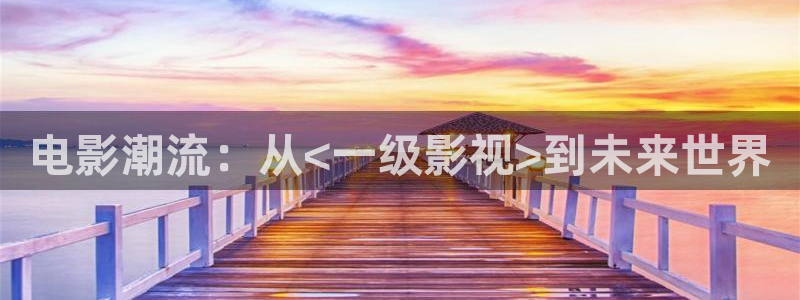 嫩草影院在线观：电影潮流：从<一级影视>到未来世界