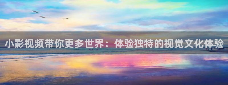 www.嫩草影院：小影视频带你更多世界：体验独特的视觉文化体验